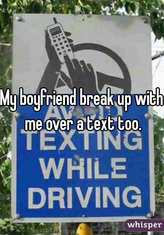 My boyfriend break up with me over a text too.