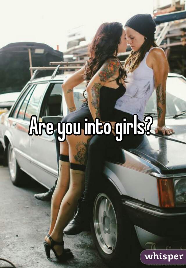 Are you into girls? 