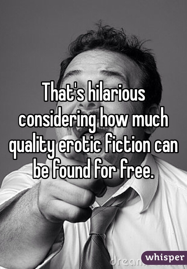 That's hilarious considering how much quality erotic fiction can be found for free. 