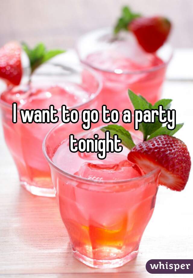 I want to go to a party tonight