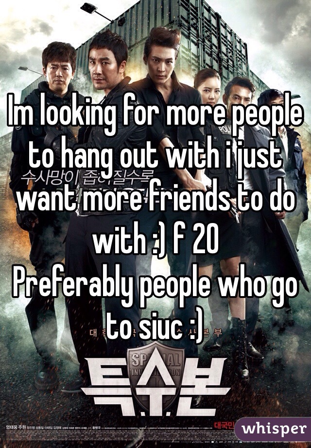 Im looking for more people to hang out with i just want more friends to do with :) f 20 
Preferably people who go to siuc :)