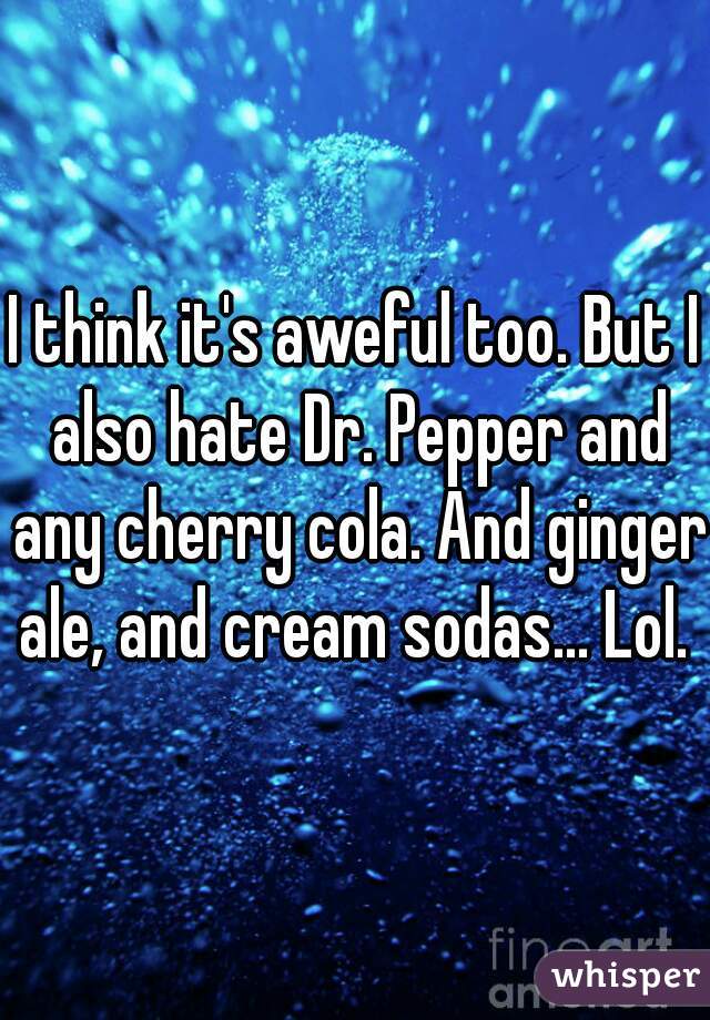 I think it's aweful too. But I also hate Dr. Pepper and any cherry cola. And ginger ale, and cream sodas... Lol. 