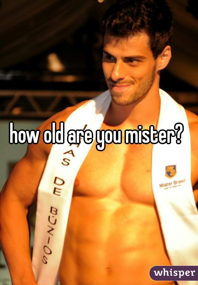 how old are you mister? 