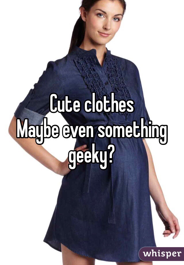 Cute clothes
Maybe even something geeky?