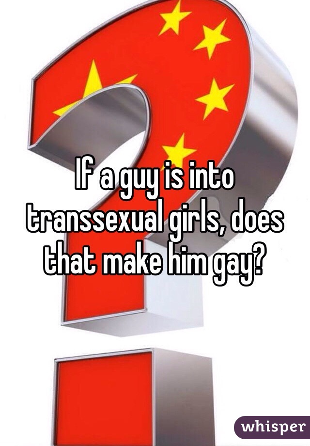 If a guy is into transsexual girls, does that make him gay?