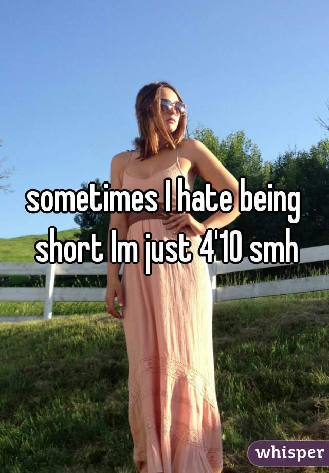 sometimes I hate being short Im just 4'10 smh