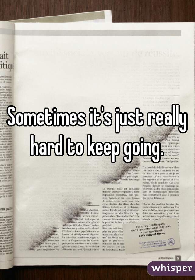 Sometimes it's just really hard to keep going. 