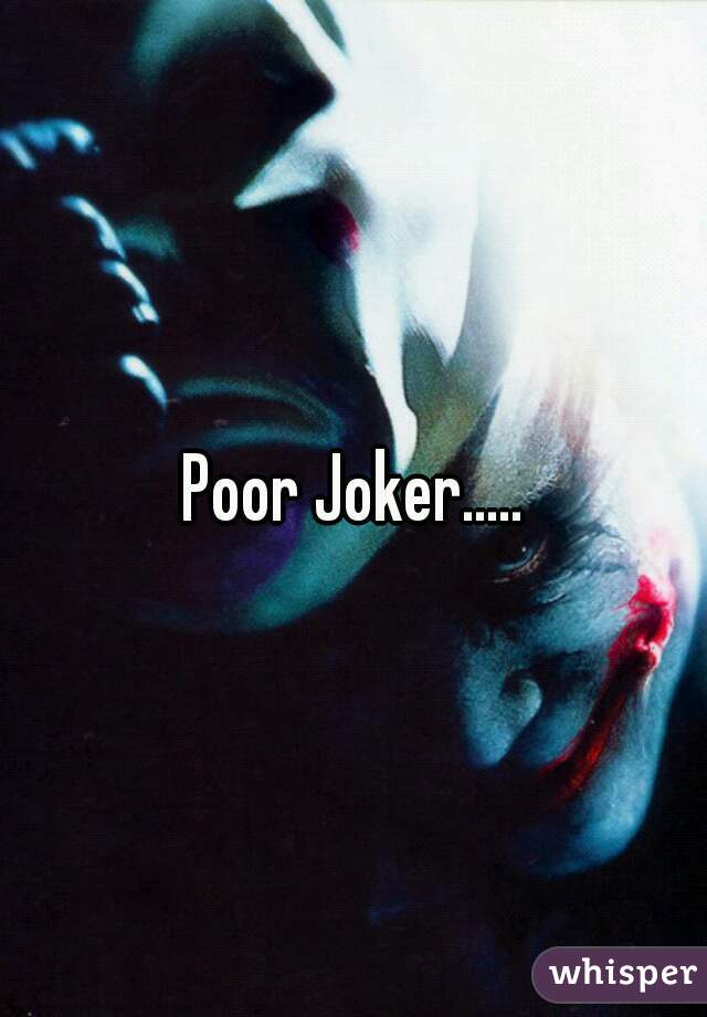 Poor Joker.....