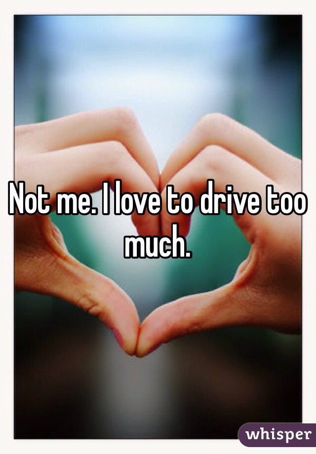 Not me. I love to drive too much. 