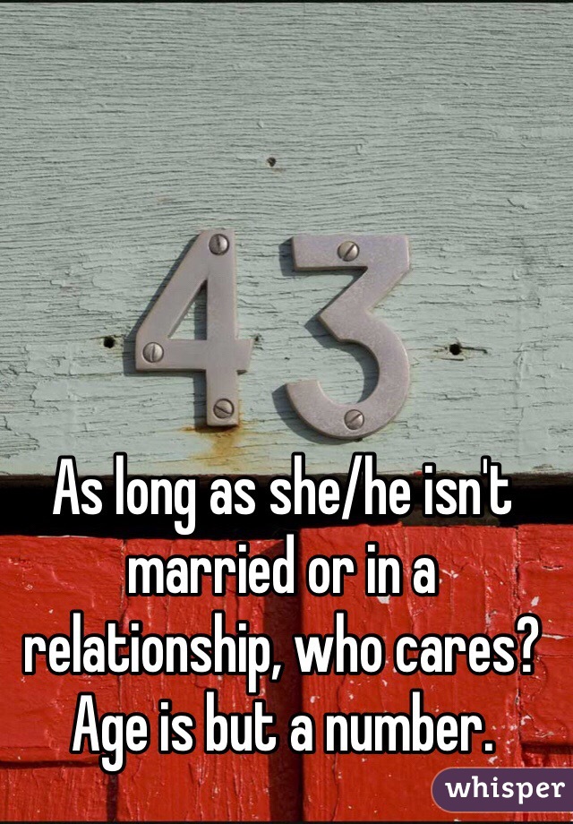 As long as she/he isn't married or in a relationship, who cares? Age is but a number. 