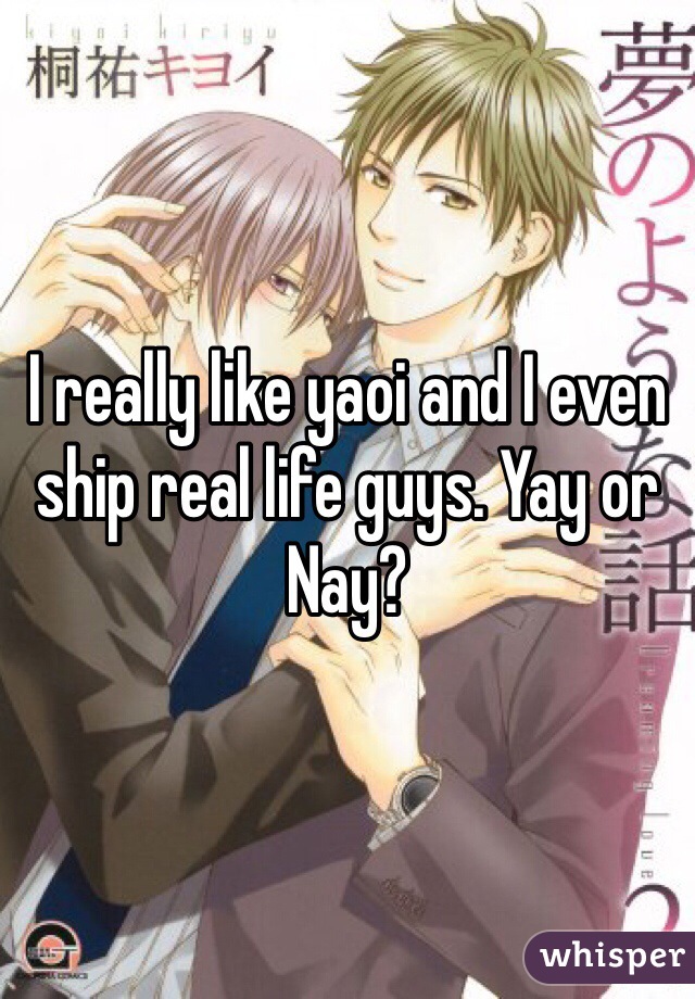 I really like yaoi and I even ship real life guys. Yay or Nay?