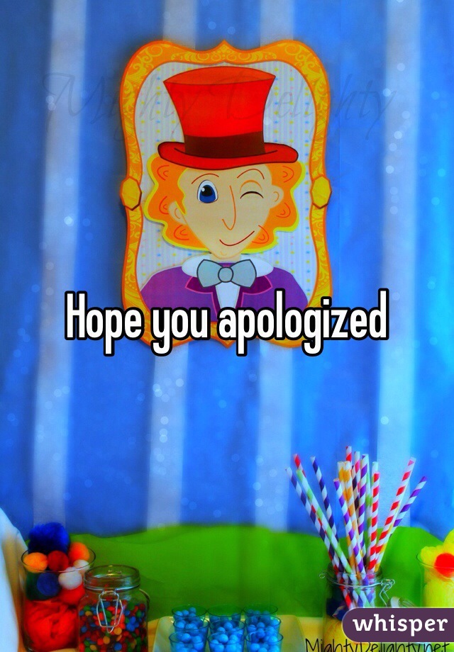 Hope you apologized