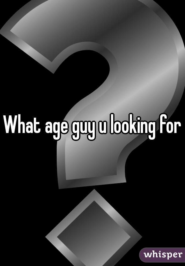 What age guy u looking for