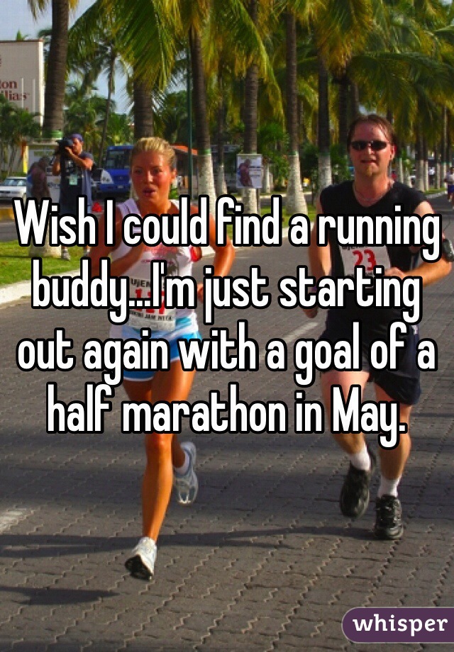 Wish I could find a running buddy...I'm just starting out again with a goal of a half marathon in May.