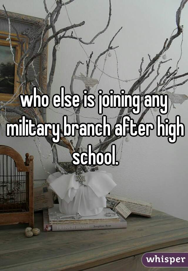 who else is joining any military branch after high school.