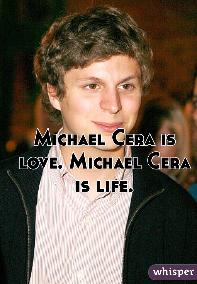 Michael Cera is love. Michael Cera is life. 