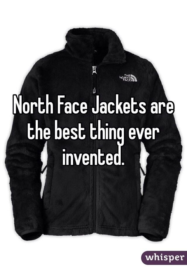 North Face Jackets are the best thing ever invented. 