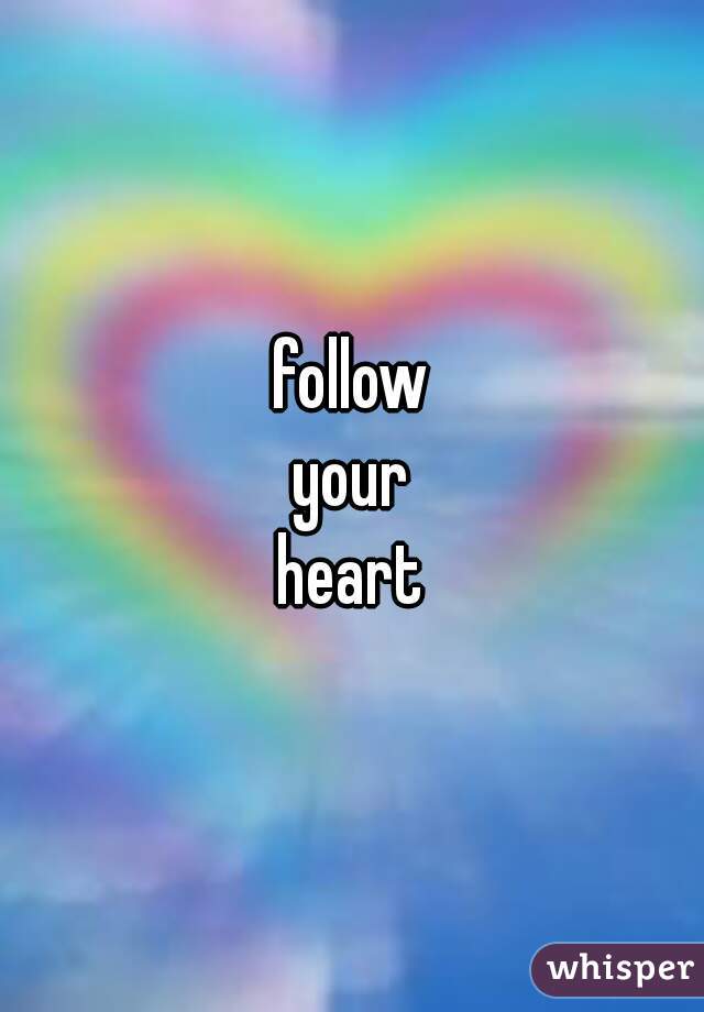follow
your
heart