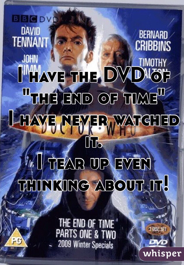 I have the DVD of "the end of time" 
I have never watched it.
I tear up even thinking about it!