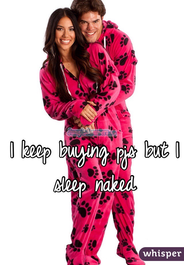 I keep buying pjs but I sleep naked