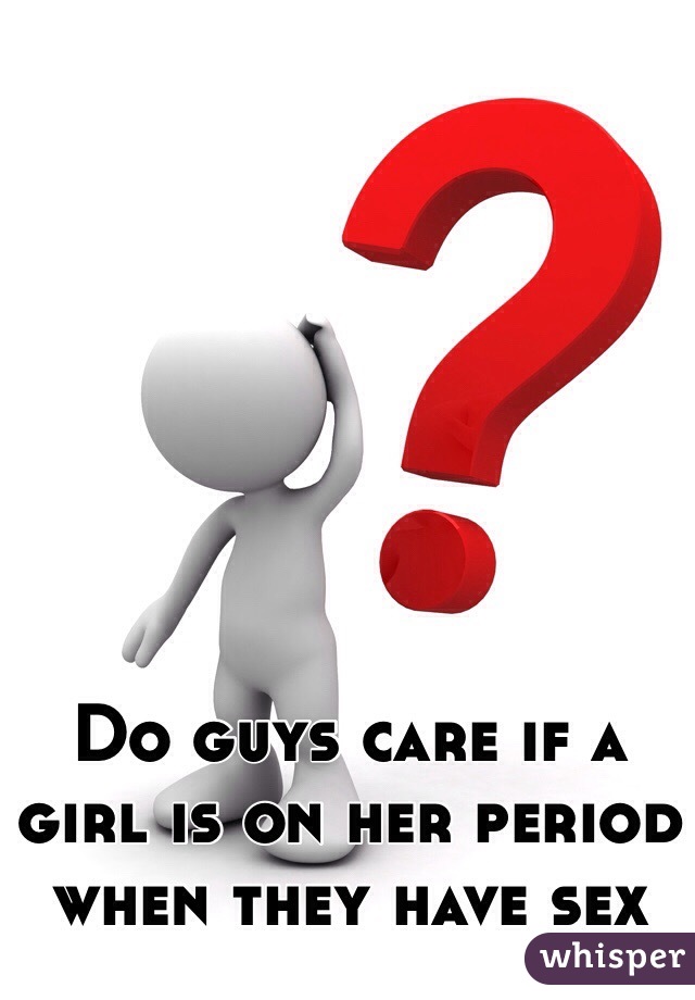 Do guys care if a girl is on her period when they have sex 