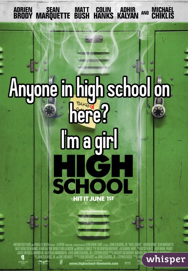 Anyone in high school on here? 
I'm a girl