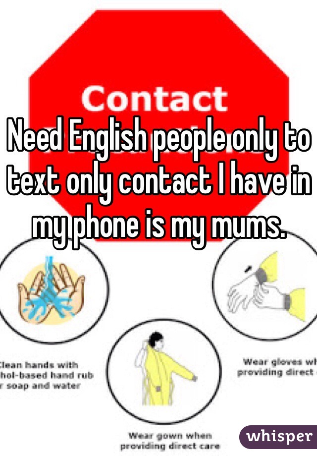 Need English people only to text only contact I have in my phone is my mums.