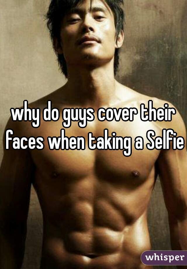 why do guys cover their faces when taking a Selfie?