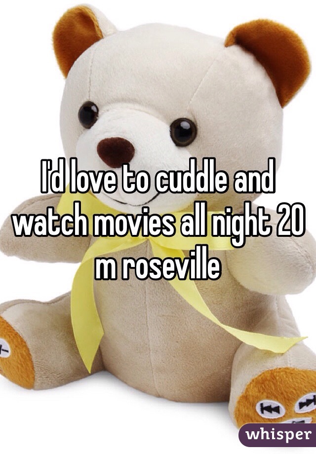 I'd love to cuddle and watch movies all night 20 m roseville 