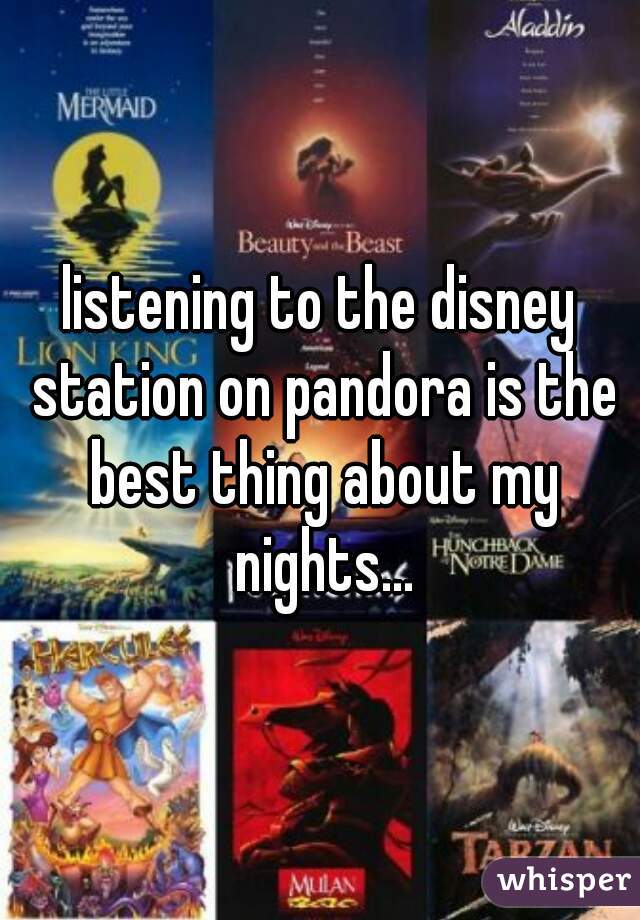 listening to the disney station on pandora is the best thing about my nights...