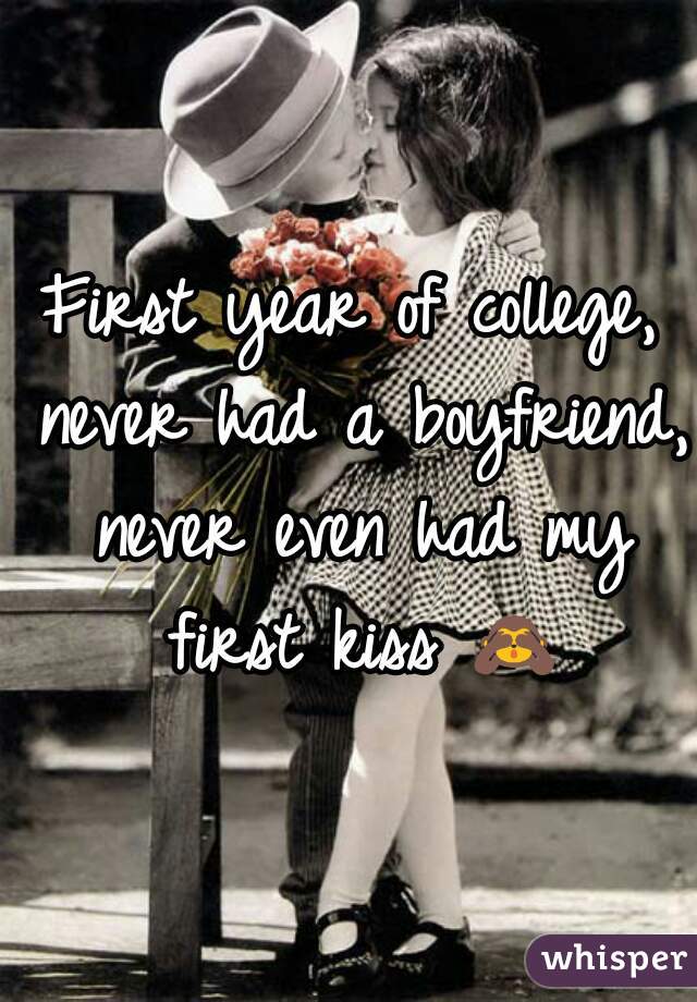 First year of college, never had a boyfriend, never even had my first kiss 🙈