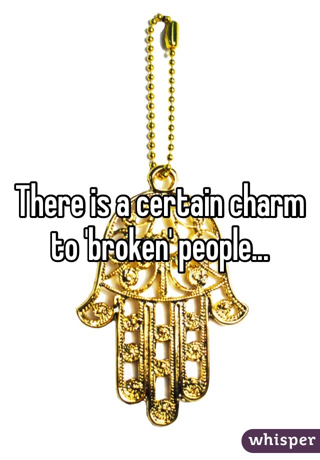 There is a certain charm to 'broken' people...