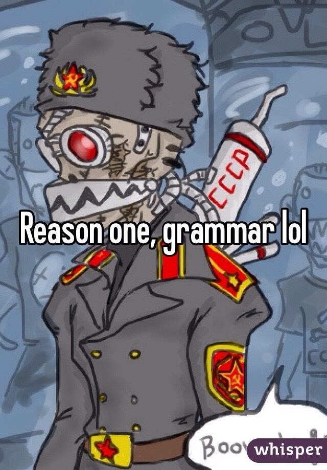 Reason one, grammar lol