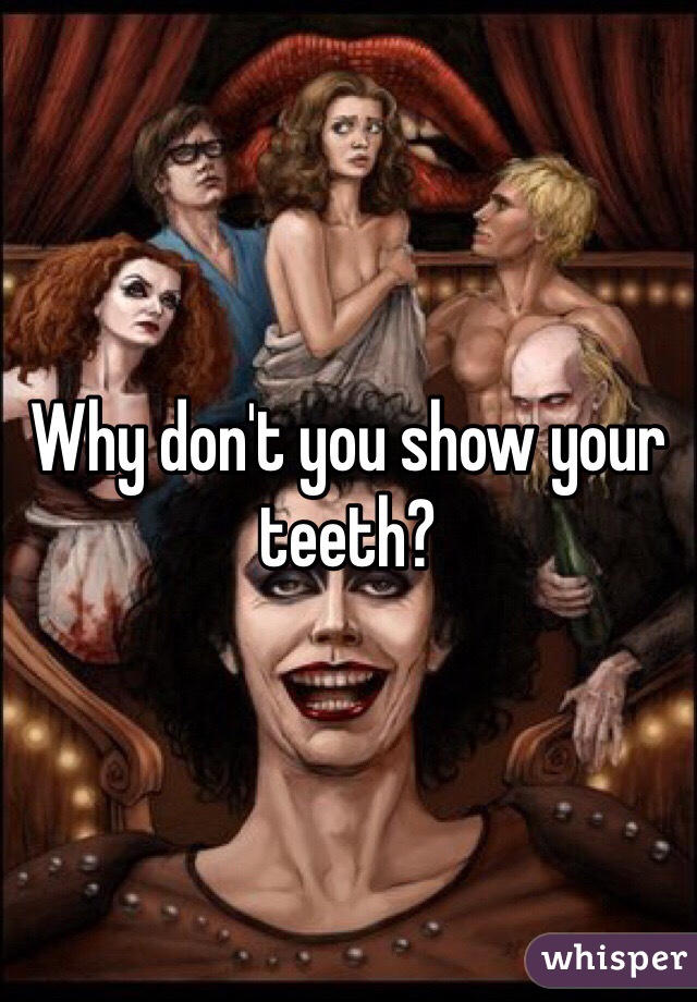 Why don't you show your teeth?