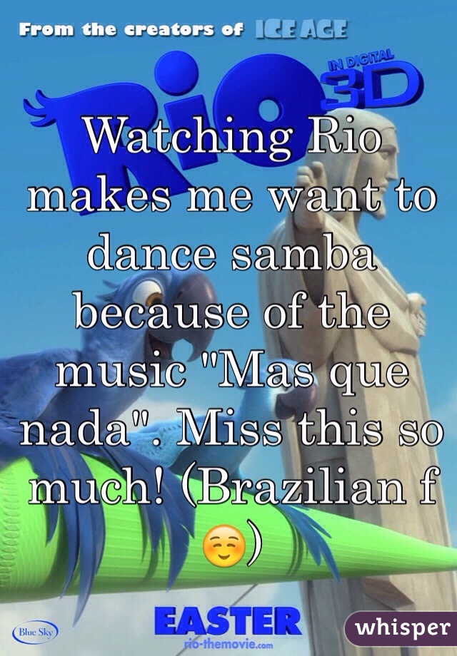 Watching Rio makes me want to dance samba because of the music "Mas que nada". Miss this so much! (Brazilian f ☺️)