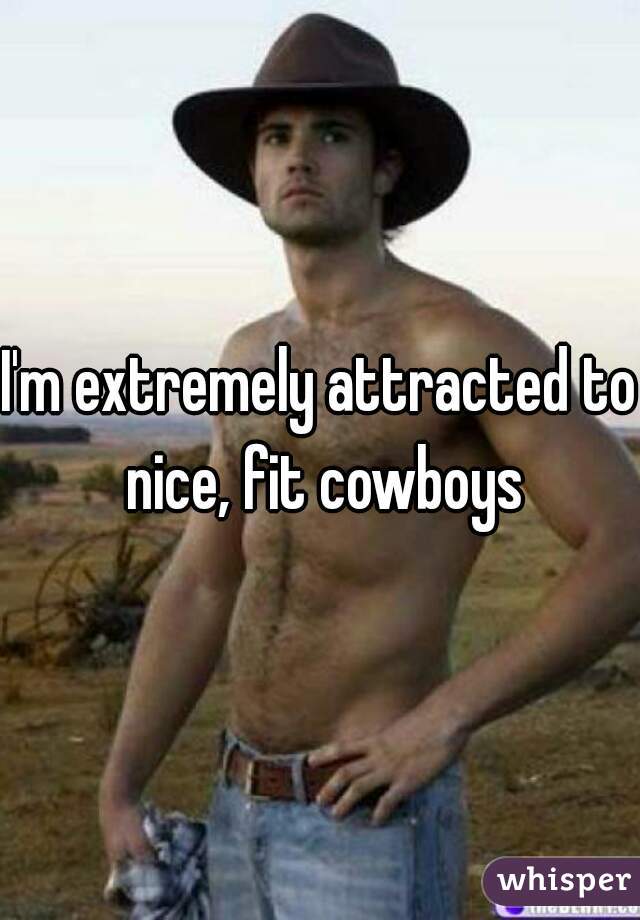 I'm extremely attracted to nice, fit cowboys