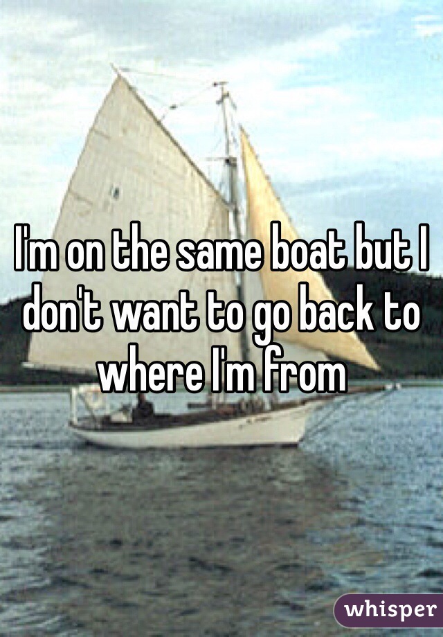 I'm on the same boat but I don't want to go back to where I'm from