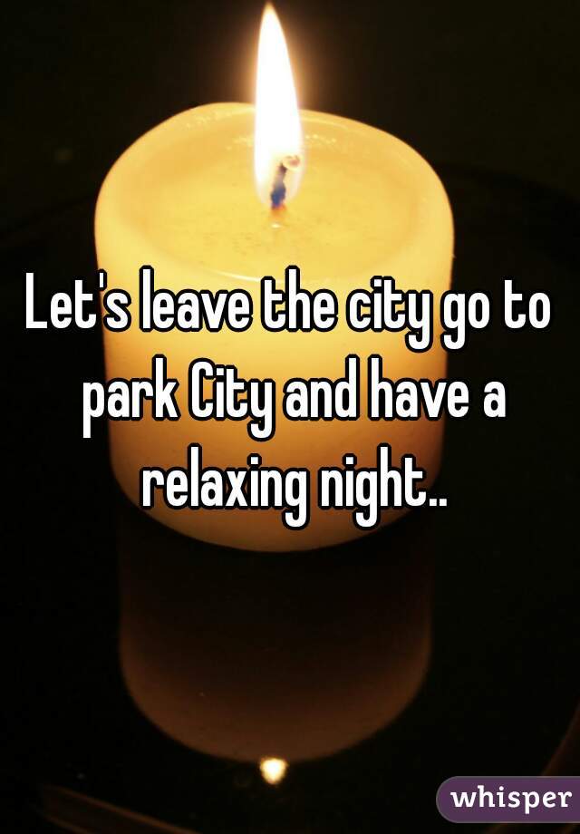 Let's leave the city go to park City and have a relaxing night..