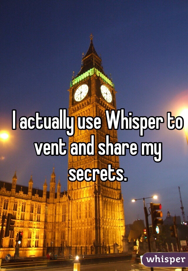 I actually use Whisper to vent and share my secrets.