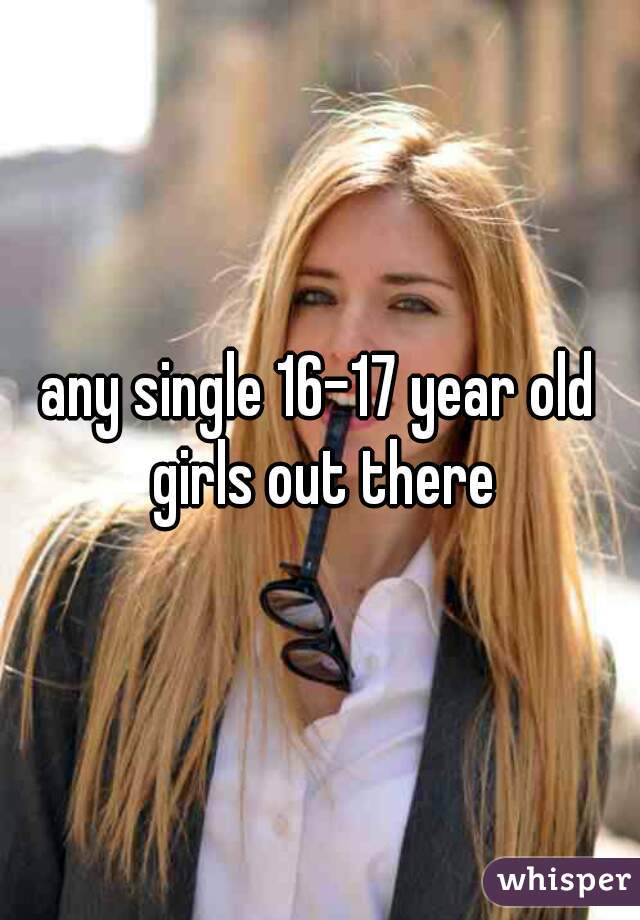 any single 16-17 year old girls out there