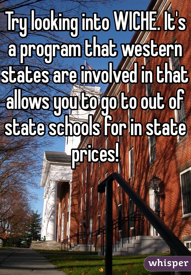 Try looking into WICHE. It's a program that western states are involved in that allows you to go to out of state schools for in state prices!