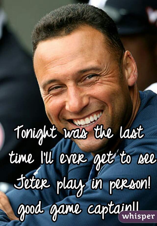 Tonight was the last time I'll ever get to see Jeter play in person! good game captain!! 