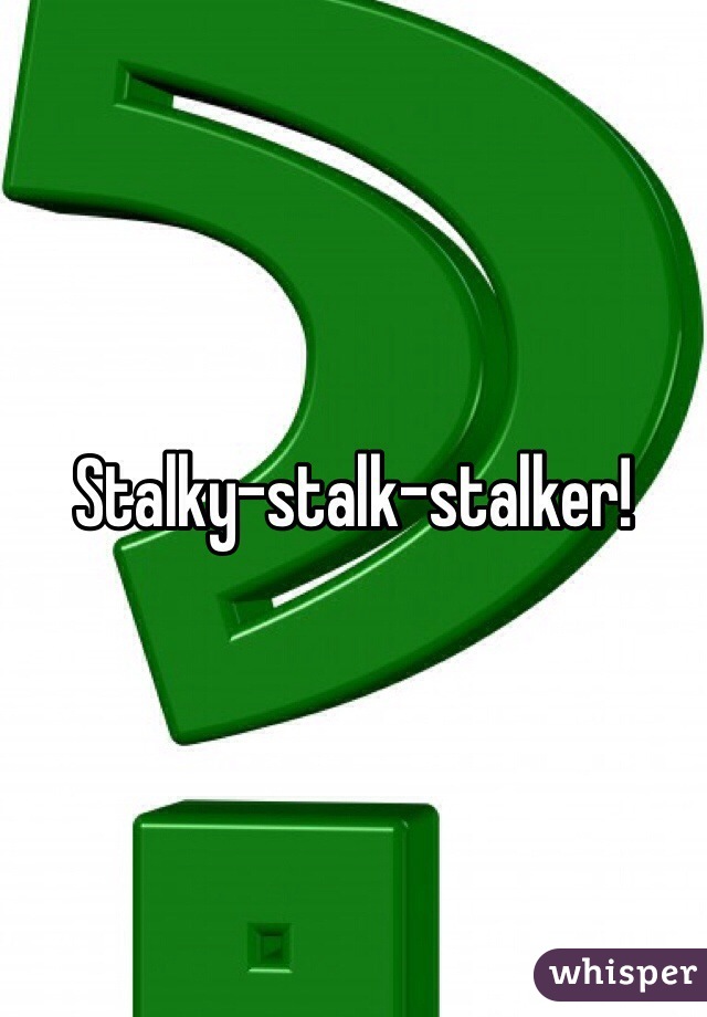 Stalky-stalk-stalker!
