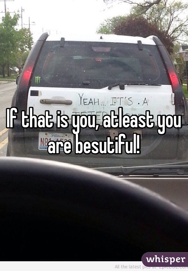 If that is you, atleast you are besutiful!