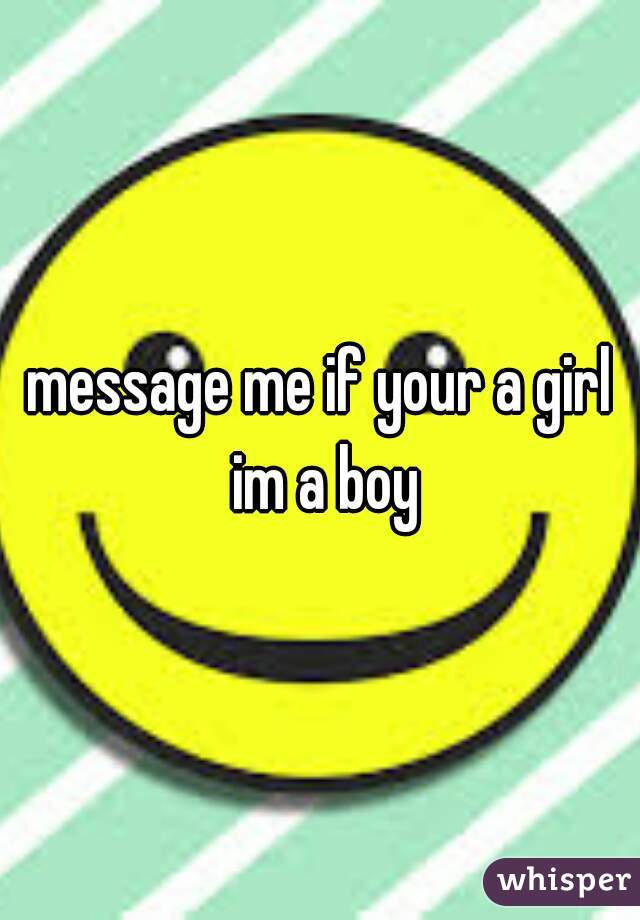 message me if your a girl im a boy