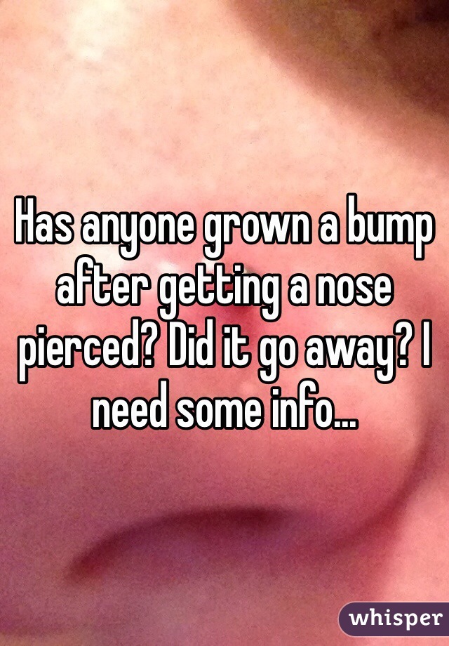 Has anyone grown a bump after getting a nose pierced? Did it go away? I need some info...