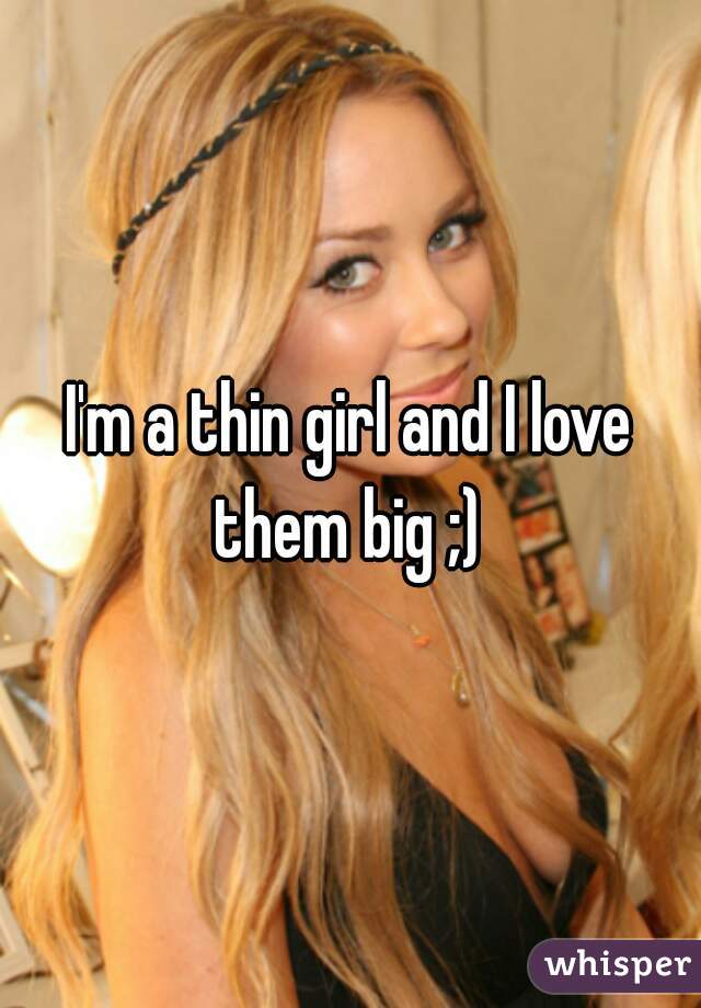I'm a thin girl and I love them big ;) 
