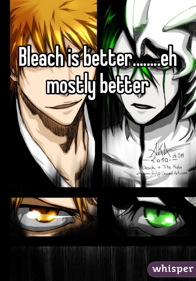 Bleach is better........eh mostly better
