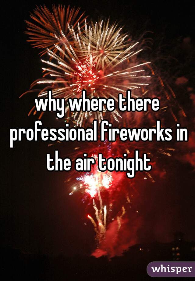 why where there professional fireworks in the air tonight