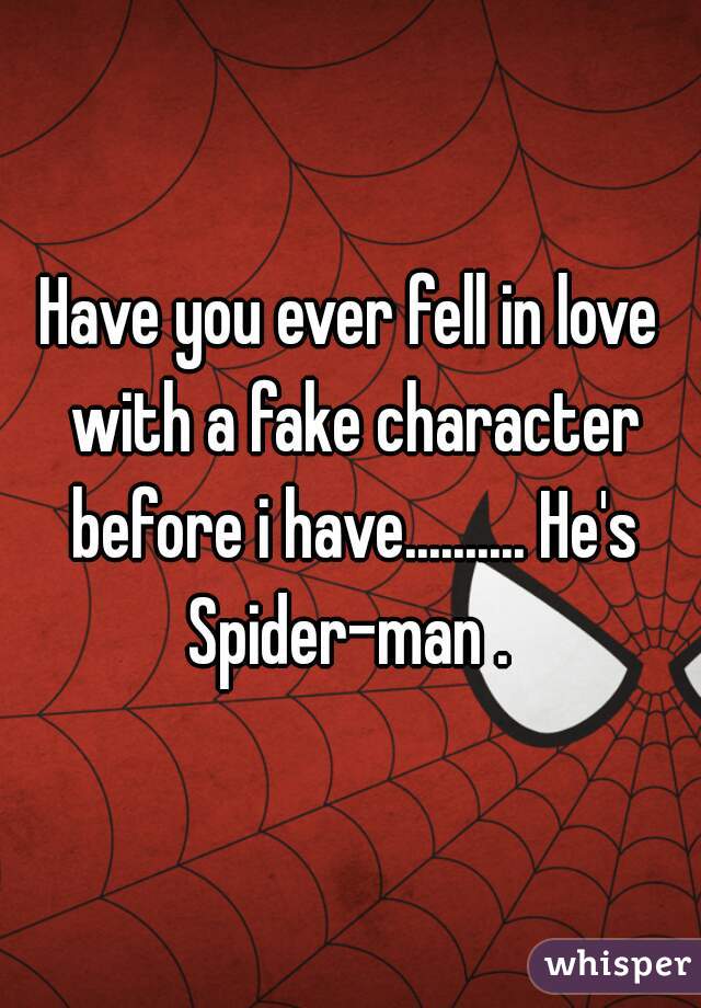 Have you ever fell in love with a fake character before i have.......... He's Spider-man . 